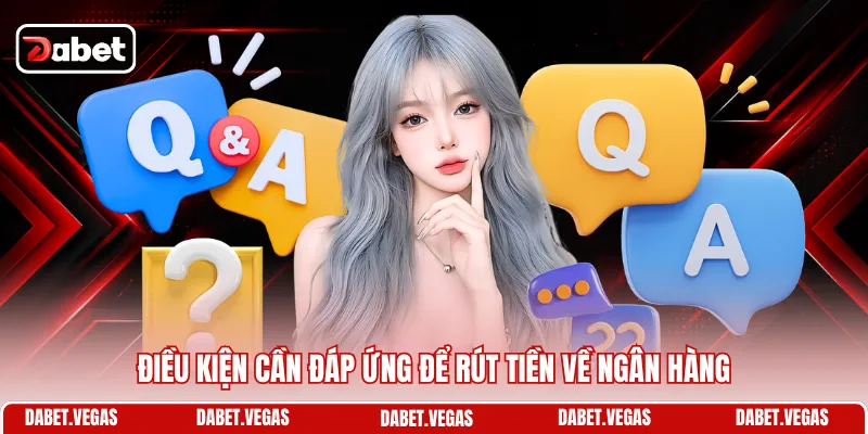 Câu Hỏi Thường Gặp DABET 2 Điều kiện cần đáp ứng để rút tiền về ngân hàng