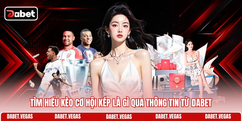 Kèo Cơ Hội Kép Là Gì? Tìm Hiểu Luật Cược Cùng DABET 1 Tìm hiểu kèo cơ hội kép là gì qua thông tin từ DABET